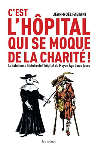 C'est l'hôpital qui se moque de la charité ! : la fabuleuse histoire de l'hôpital du Moyen Age à nos