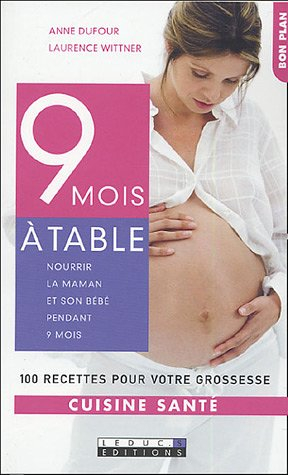 9 mois à table : nourrir la maman et son bébé pendant 9 mois : 100 recettes pour votre grossesse