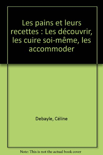 Les pains et leurs recettes : les connaître, les faire soi-même, les cuisiner