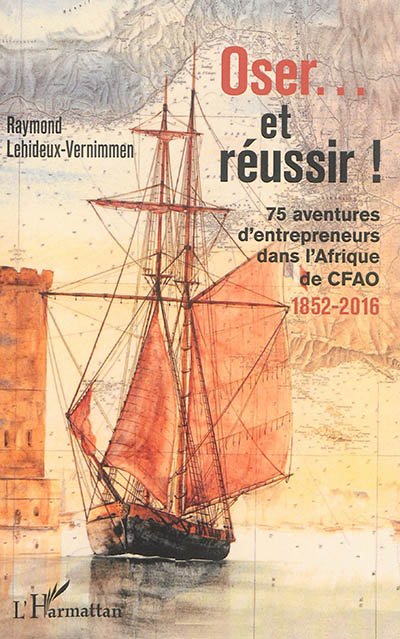 Oser... et réussir ! : 75 aventures d'entrepreneurs dans l'Afrique de CFAO : 1852-2016