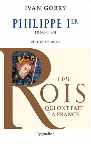 Philippe Ier, 1060-1108 : père de Louis VI le Gros