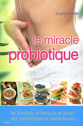 Le miracle probiotique : les bienfaits diététiques et santé des probiotiques et prébiotiques