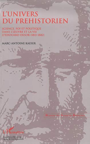 L'univers du préhistorien : science, foi et politique dans l'oeuvre et la vie d'Edouard Desor (1811-