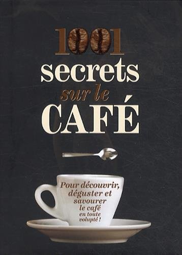 1.001 secrets sur le café : pour découvrir, déguster et savourer le café en toute volupté !