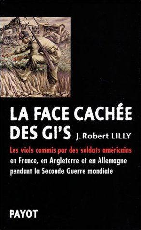 La face cachée des GI's : les viols commis par les soldats américains en France, en Angleterre et en - J. Robert Lilly