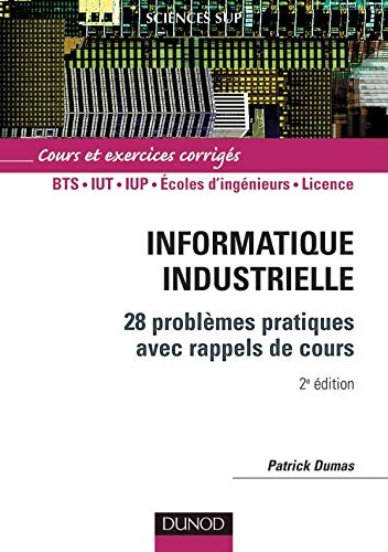 Informatique industrielle : 28 problèmes pratiques avec rappel de cours : BTS, IUT, IUP, écoles d'in