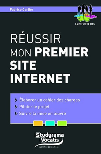 Réussir mon premier site Internet : élaborer un cahier des charges, piloter un projet, suivre la mis