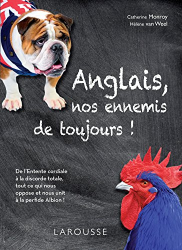 Anglais, nos ennemis de toujours ! : de l'entente cordiale à la discorde totale, tout ce qui nous op