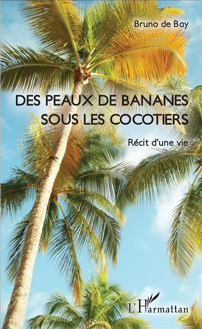 Des peaux de banane sous les cocotiers : récit d'une vie