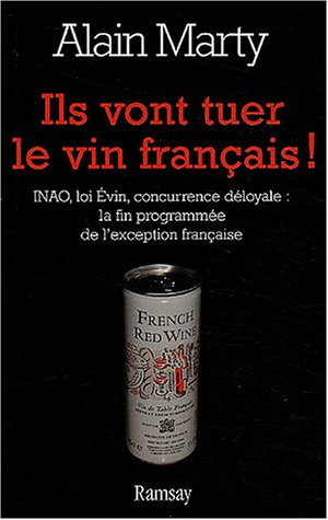 Ils vont tuer le vin français ! : INAO, loi Evin, concurrence déloyale : la mort programmée de l'exc