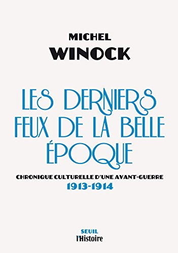 Les derniers feux de la Belle Epoque : chronique culturelle d'une avant-guerre : 1913-1914