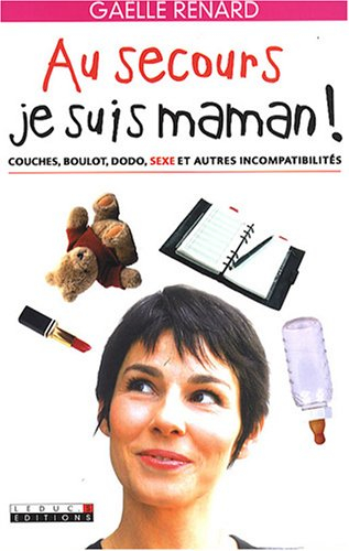 Au secours, je suis maman ! : couches, boulot, dodo, sexe et autres incompatibilités