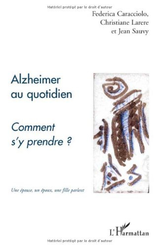 Alzheimer au quotidien, comment s'y prendre ? : une épouse, un époux, une fille parlent