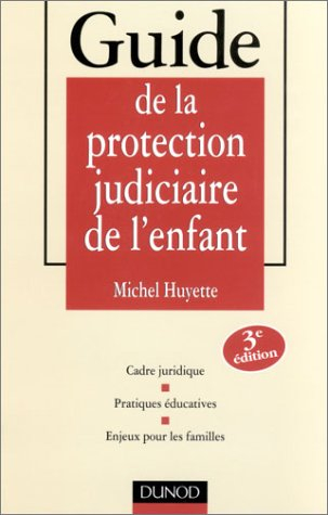 Guide de la protection judiciaire de l'enfant : cadre juridique, pratiques éducatives, enjeux pour l