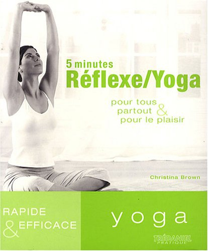 5 minutes réflexe-yoga : pour tous, partout et pour le plaisir : rapide et efficace