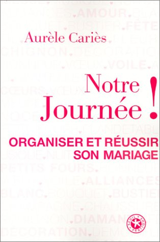 Notre journée ! : organiser et réussir son mariage