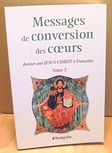 Messages de conversion des coeurs : donnés par Jésus-Christ à Françoise. Vol. 7