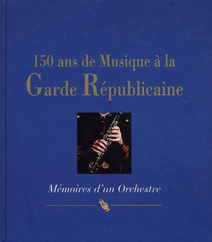 150 ans de musique à la garde républicaine : mémoires d'un orchestre