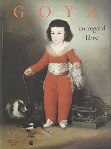 Goya, un regard libre : catalogue de l'exposition, Palais des beaux-arts de Lille, 15 déc. 1998-14 m