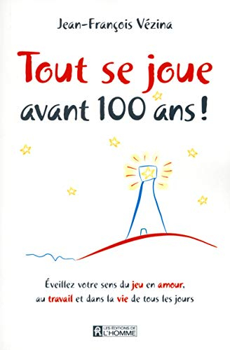 Tout se joue avant 100 ans! : éveillez votre sens du jeu en amour, au travail et dans la vie de tous