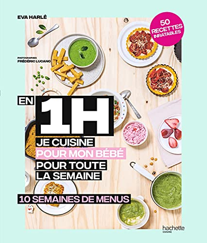 En 1 h je cuisine pour mon bébé pour toute la semaine : 10 semaines de menus : 50 recettes inratable