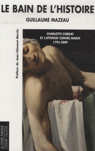 Le bain de l'histoire : Charlotte Corday et l'attentat contre Marat, 1793-2009