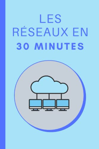 Les réseaux en 30 Minutes: Les bases des réseaux informatiques en 30 minutes