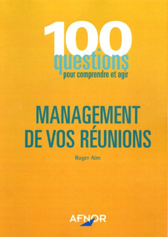 Management de vos réunions : 100 questions pour comprendre et agir