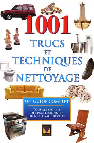 1001 trucs et techniques de nettoyage : un guide complet, tous les secrets des professionnels du net