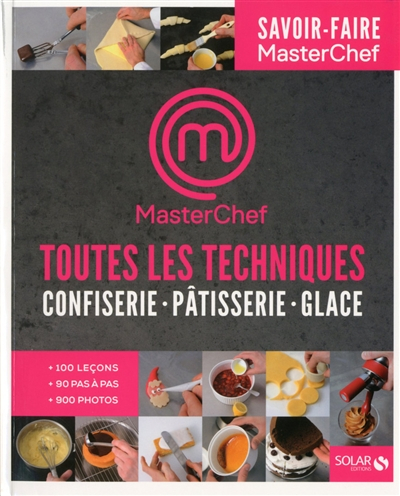 Masterchef, toutes les techniques : confiserie, pâtisserie, glace : 100 leçons, 90 pas à pas, 900 ph