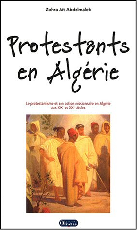 Protestants en Algérie : le protestantisme et son action missionnaire en Algérie aux XIXe et XXe siè