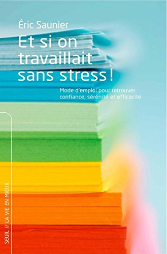 Et si on travaillait sans stress ! : mode d'emploi pour retrouver confiance, sérénité et efficacité