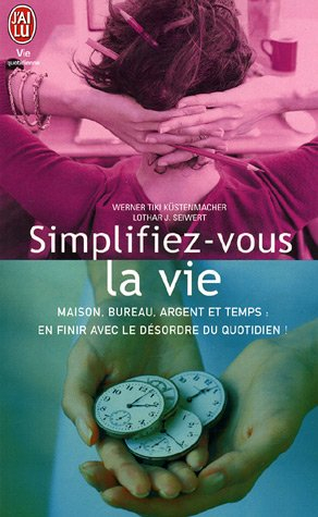 Simplifiez-vous la vie : maison, bureau, argent et temps : en finir avec le désordre du quotidien !