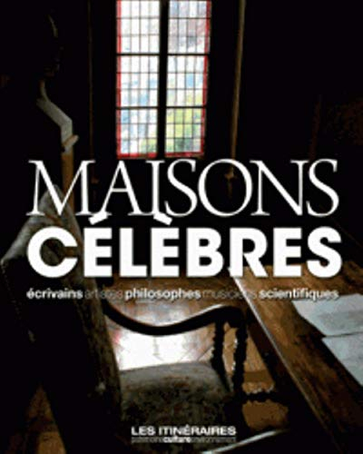 Maisons célèbres : écrivains, artistes, philosophes, musiciens, scientifiques