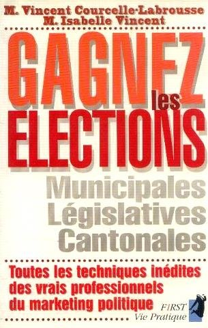 Gagner les élections : municipales, législatives, cantonales, toutes les techniques inédites des vra