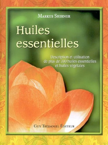 Huiles essentielles : description et utilisation de plus de 200 huiles essentielles et huiles végéta