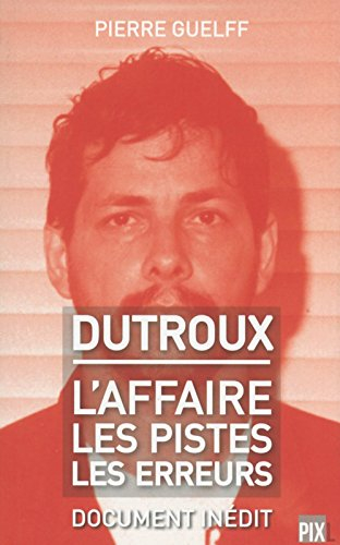 Dutroux : l'affaire, les pistes, les erreurs : document inédit