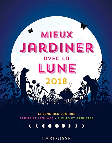 Mieux jardiner avec la Lune 2018 : calendrier lunaire, fruits et légumes, fleurs et arbustes