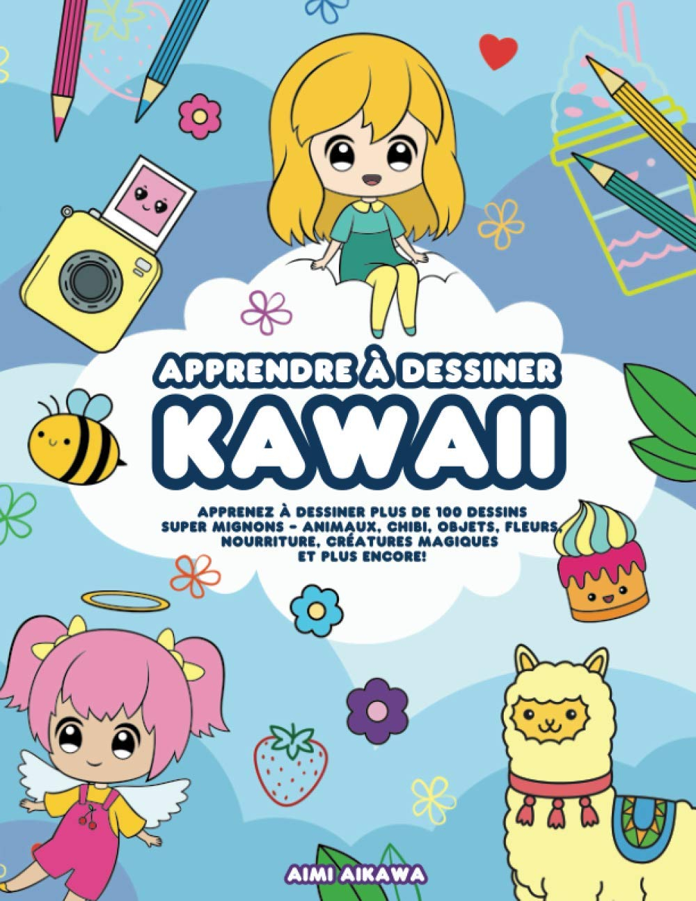 Apprendre à dessiner Kawaii: Apprenez à dessiner plus de 100 dessins super mignons - animaux, chibi,