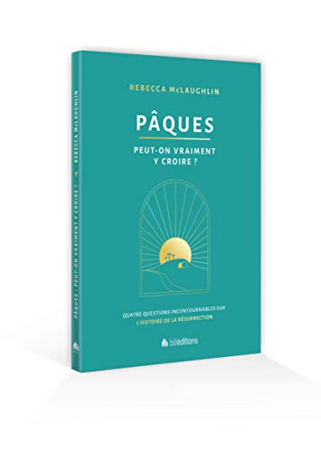 Pâques : peut-on vraiment y croire ? : quatre questions incontournables sur l'histoire de la résurre