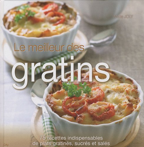 Le meilleur des gratins : 75 recettes indispensables de plats gratinés, sucrés et salés