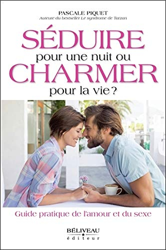 Séduire pour une nuit ou charmer pour la vie? : guide pratique de l'amour et du sexe