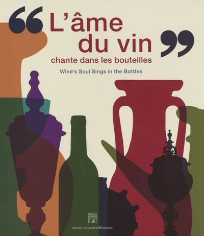 L'âme du vin chante dans les bouteilles : de l'amphore à la bouteille, de la coupe au calice. Wine's