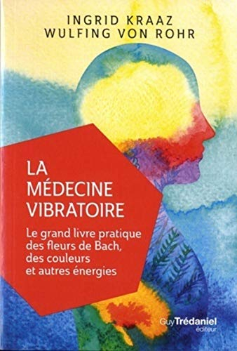 La médecine vibratoire : le grand livre pratique des fleurs de Bach, des couleurs et autres énergies