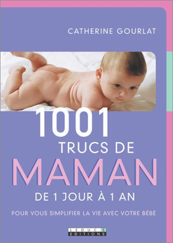 1.001 trucs de maman : de 1 jour à 1 an : pour vous simplifier la vie avec votre bébé