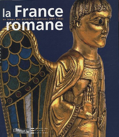 La France romane, du Xe au milieu du XIIe siècle : exposition, Paris, Musée du Louvre, 4 mars-6 juin