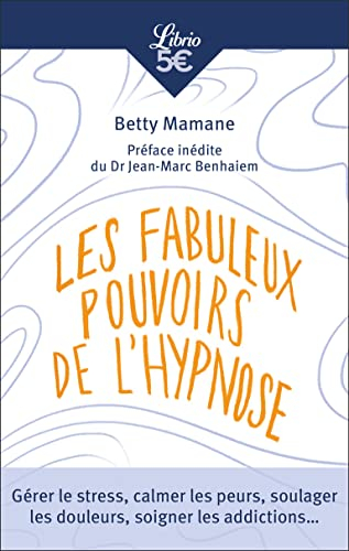 Les fabuleux pouvoirs de l'hypnose : gérer le stress, calmer les peurs, soulager les douleurs, soign