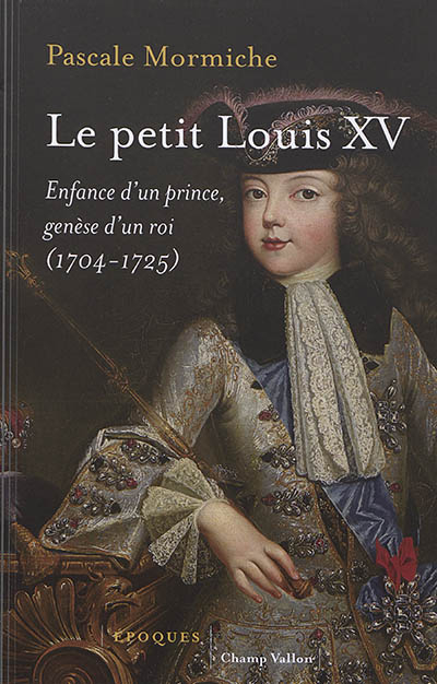 Le petit Louis XV : enfance d'un prince, genèse d'un roi (1704-1725)