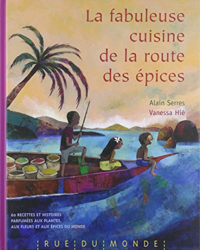 La fabuleuse cuisine de la route des épices : 60 recettes et histoires parfumées aux plantes, aux fl