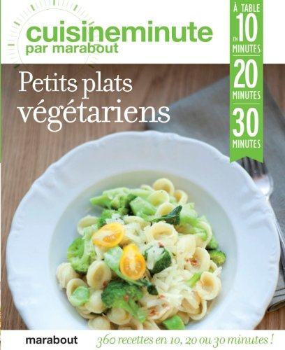 Petits plats végétariens : 360 recettes en 10, 20 ou 30 minutes !
